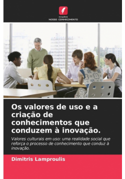 Os valores de uso e a criação de conhecimentos que conduzem à inovação.