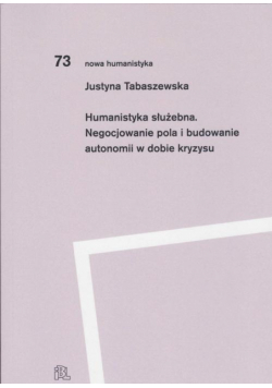 Humanistyka służebna Negocjowanie pola i budowanie autonomii w dobie kryzysu