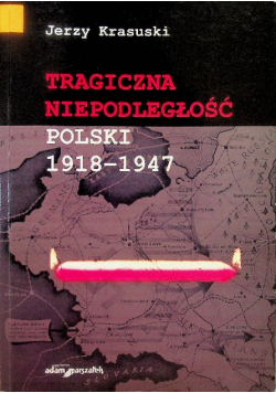 Krasuski Jerzy - Tragiczna niepodległość Polski 1918 - 1947