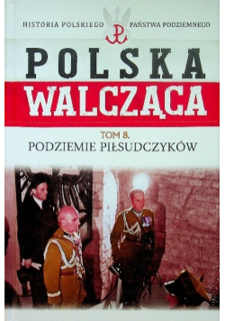 Polska walcząca Tom 8 Podziemie Piłsudczyków