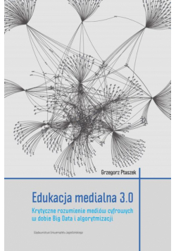 Edukacja medialna 3.0. Krytyczne rozumienie mediów cyfrowych w dobie Big Data i algorytmizacji