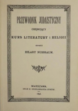 Przewodnik Judaistyczny obejmujący kurs literatury i religii Reprint z 1893 r.