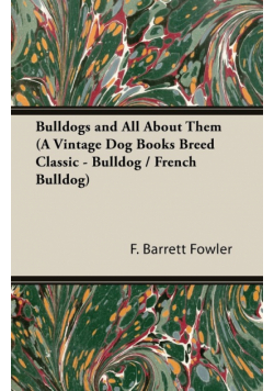 Bulldogs and All About Them (A Vintage Dog Books Breed Classic - Bulldog / French Bulldog)