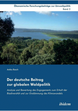 Der deutsche Beitrag zur globalen Waldpolitik. Analyse und Bewertung des Engagements zum Erhalt der Biodiversität und zur Eindämmung des Klimawandels