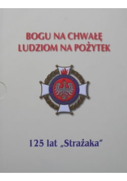 Bogu na chwałę ludziom na pożytek 125 lat strażaka