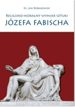 Religijno moralny wymiar sztuki Józefa Fabischa