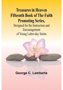 Treasures in Heaven Fifteenth Book of the Faith Promoting Series, Designed for the Instruction and Encouragement of Young Latter-day Saints