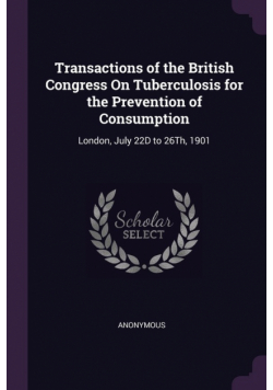 Transactions of the British Congress On Tuberculosis for the Prevention of Consumption
