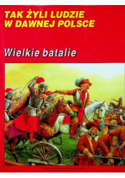 Tak żyli ludzie w dawnej Polsce Wielkie batalie