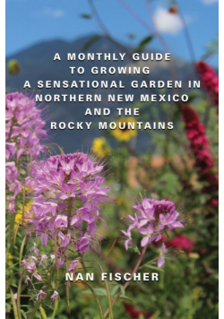 A Monthly Guide to Growing a Sensational Garden in Northern New Mexico and the Rocky Mountains