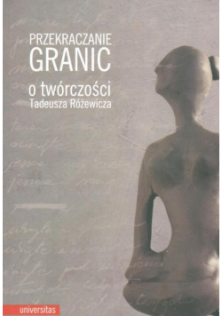 Przekraczanie granic O twórczości Tadeusza Różewicza