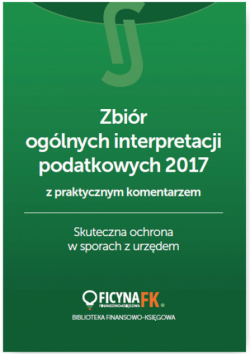 Zbiór ogólnych interpretacji podatkowych 2017 z praktycznym komentarzem Skuteczna ochrona w sporach