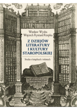 Z dziejów literatury i kultury staropolskiej Studia o książkach i tekstach