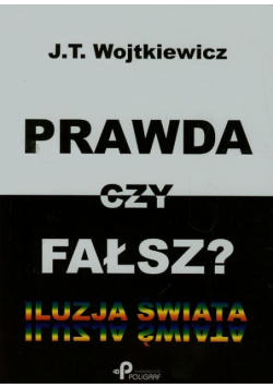 Wojtkiewicz J.T. - Prawda czy fałsz? Iluzja Świata