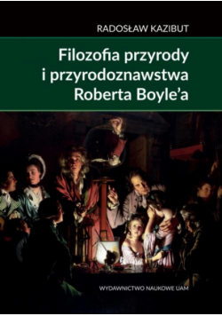 Filozofia przyrody i przyrodoznawstwa Roberta Boyle’a.