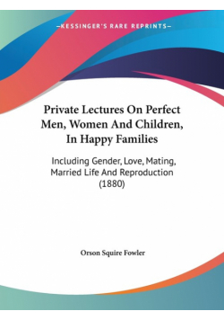 Private Lectures On Perfect Men, Women And Children, In Happy Families