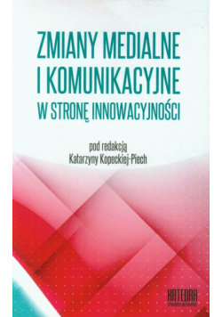 Zmiany medialne i komunikacyjne w stronę innowacyjności. Współczesne transgresje tom 1
