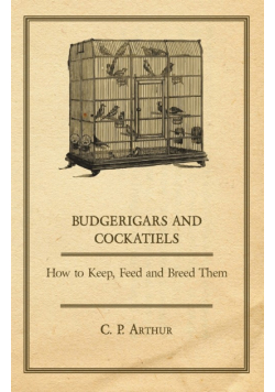 Budgerigars and Cockatiels - How to Keep, Feed and Breed Them