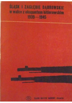 Śląsk i Zagłębie Dąbrowskie w walce z okupantem hitlerowskim 1939 - 1945