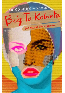 Bóg to kobieta. Jak zepsuć udaną randkę