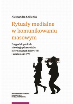 Rytuały medialne w komunikowaniu masowym. Przypadek polskich telewizyjnych serwisów informacyjnych Fakty TVN i Wiadomości TVP